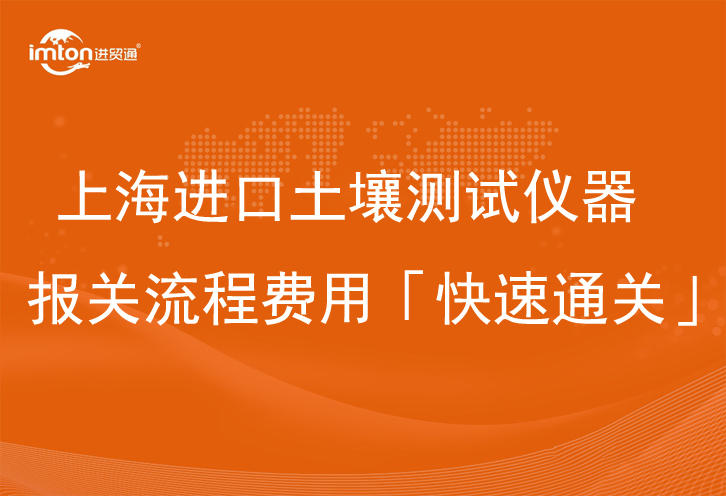 上海進口土壤測試儀器報關(guān)流程