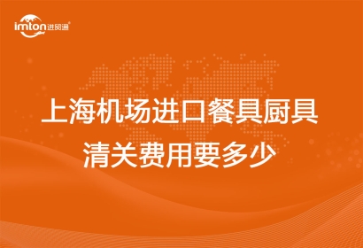 上海機場進口餐具廚具清關費用要多少？
